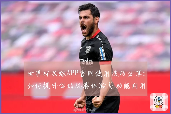 世界杯买球APP官网使用技巧分享：如何提升你的观赛体验与功能利用