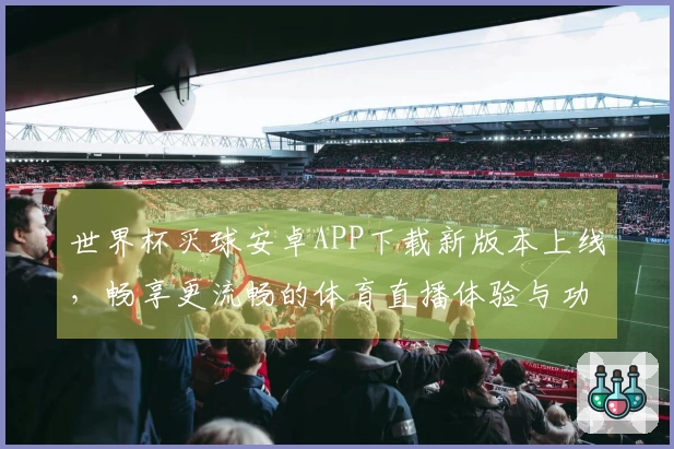 世界杯买球安卓APP下载新版本上线，畅享更流畅的体育直播体验与功能升级