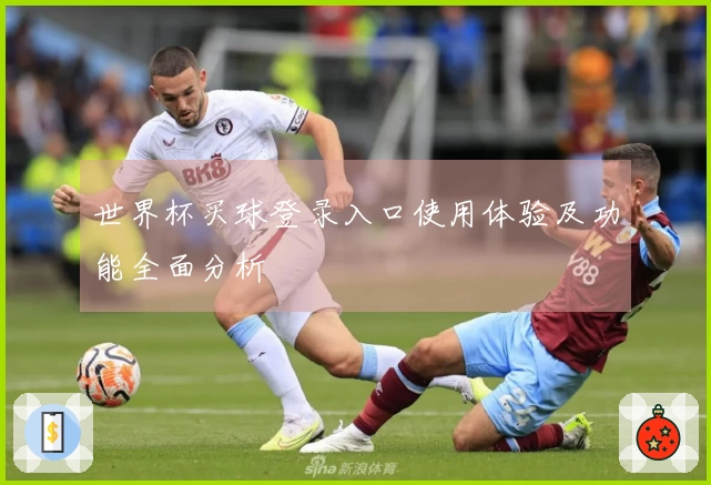 世界杯买球登录入口使用体验及功能全面分析