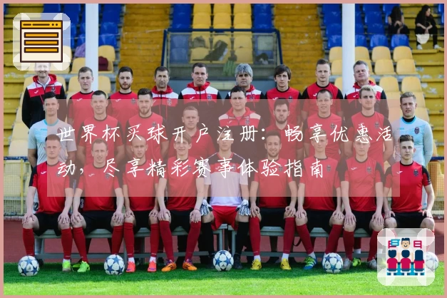 世界杯买球开户注册：畅享优惠活动，尽享精彩赛事体验指南