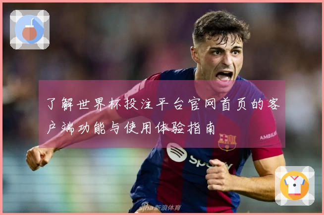了解世界杯投注平台官网首页的客户端功能与使用体验指南