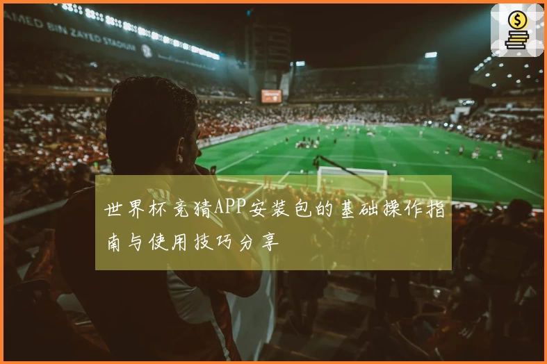 世界杯竞猜APP安装包的基础操作指南与使用技巧分享